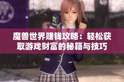 魔兽世界赚钱攻略：轻松获取游戏财富的秘籍与技巧
