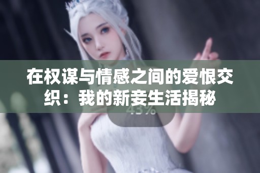 在权谋与情感之间的爱恨交织：我的新妾生活揭秘