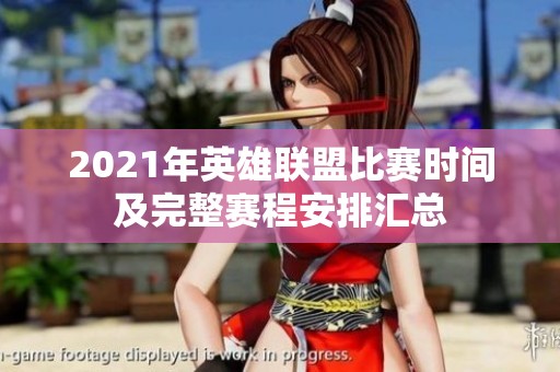 2021年英雄联盟比赛时间及完整赛程安排汇总