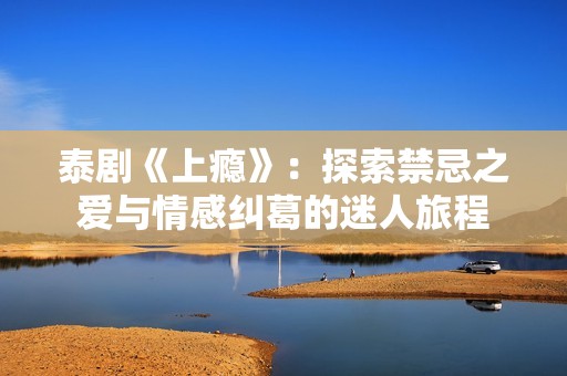 泰剧《上瘾》：探索禁忌之爱与情感纠葛的迷人旅程