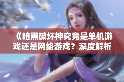 《暗黑破坏神究竟是单机游戏还是网络游戏？深度解析》