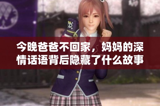 今晚爸爸不回家，妈妈的深情话语背后隐藏了什么故事