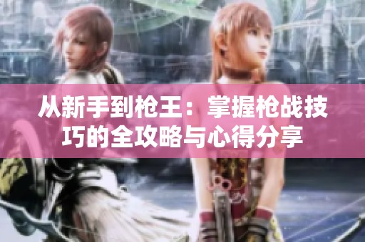 从新手到枪王：掌握枪战技巧的全攻略与心得分享