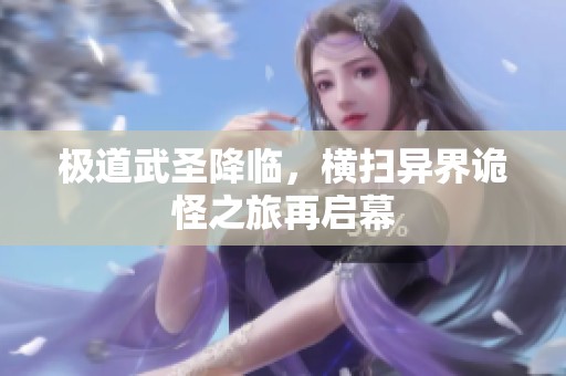 极道武圣降临，横扫异界诡怪之旅再启幕