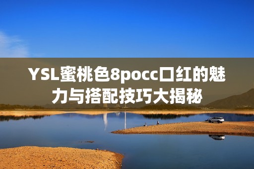 YSL蜜桃色8pocc口红的魅力与搭配技巧大揭秘