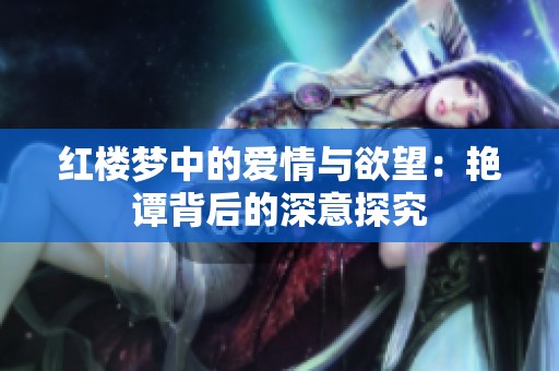 红楼梦中的爱情与欲望：艳谭背后的深意探究