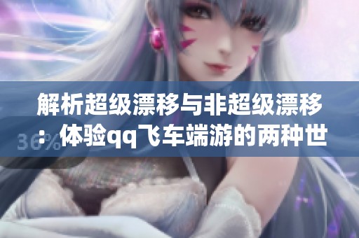解析超级漂移与非超级漂移：体验qq飞车端游的两种世界