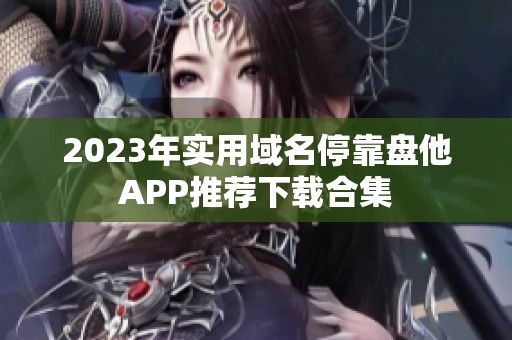 2023年实用域名停靠盘他APP推荐下载合集