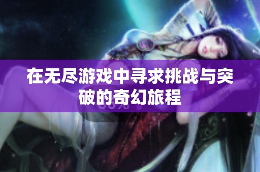 在无尽游戏中寻求挑战与突破的奇幻旅程