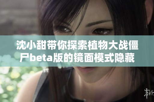 沈小甜带你探索植物大战僵尸beta版的镜面模式隐藏游戏乐趣