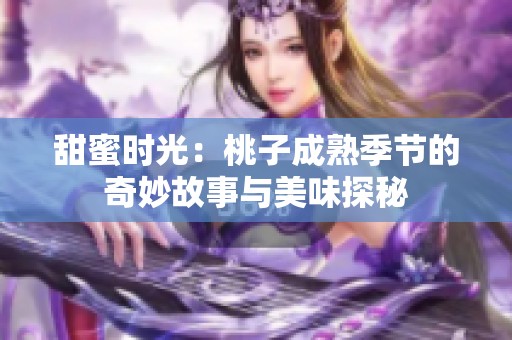 甜蜜时光：桃子成熟季节的奇妙故事与美味探秘