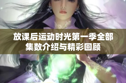 放课后运动时光第一季全部集数介绍与精彩回顾