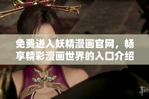 免费进入妖精漫画官网，畅享精彩漫画世界的入口介绍