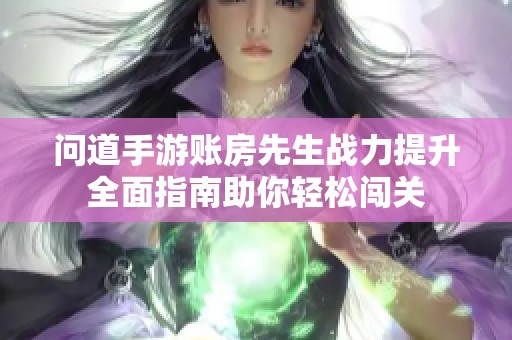 问道手游账房先生战力提升全面指南助你轻松闯关