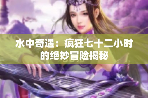 水中奇遇：疯狂七十二小时的绝妙冒险揭秘