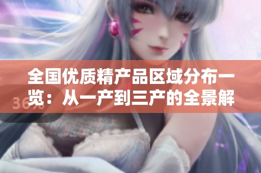 全国优质精产品区域分布一览：从一产到三产的全景解读