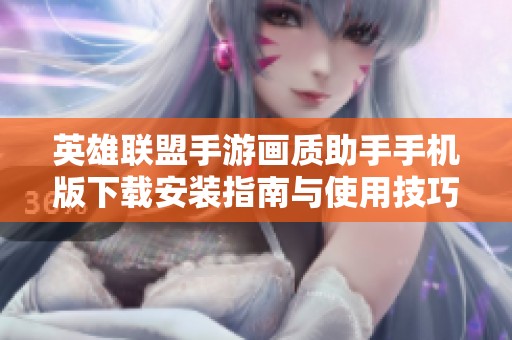 英雄联盟手游画质助手手机版下载安装指南与使用技巧