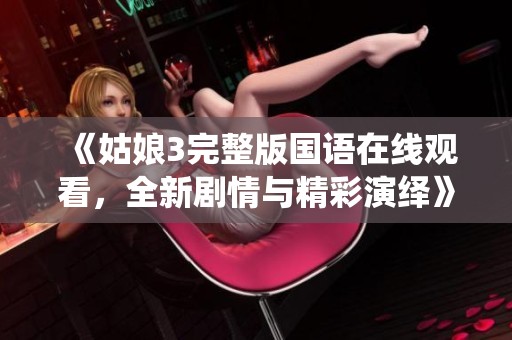 《姑娘3完整版国语在线观看，全新剧情与精彩演绎》