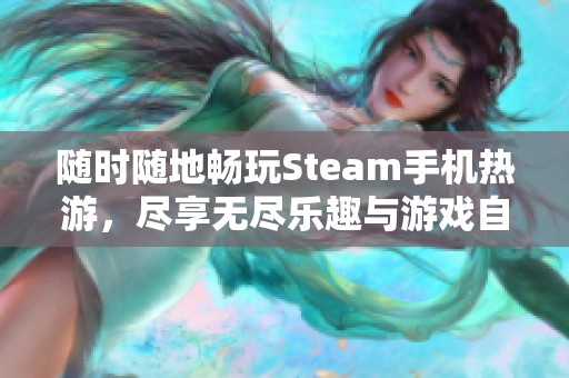 随时随地畅玩Steam手机热游，尽享无尽乐趣与游戏自由