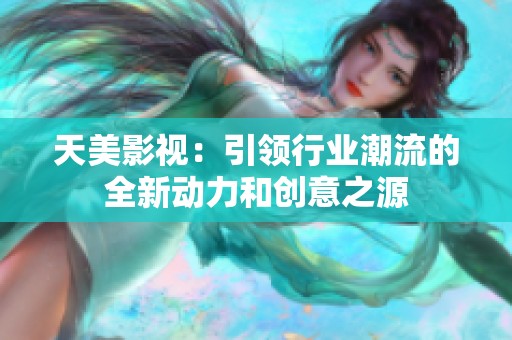 天美影视：引领行业潮流的全新动力和创意之源
