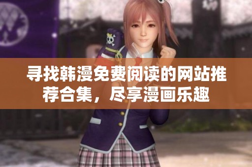 寻找韩漫免费阅读的网站推荐合集，尽享漫画乐趣