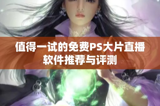 值得一试的免费PS大片直播软件推荐与评测