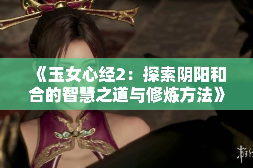 《玉女心经2：探索阴阳和合的智慧之道与修炼方法》