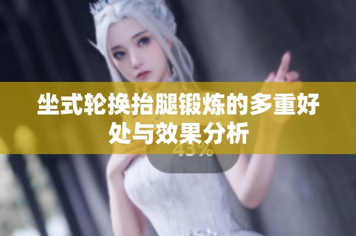 坐式轮换抬腿锻炼的多重好处与效果分析