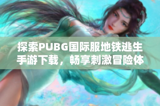 探索PUBG国际服地铁逃生手游下载，畅享刺激冒险体验