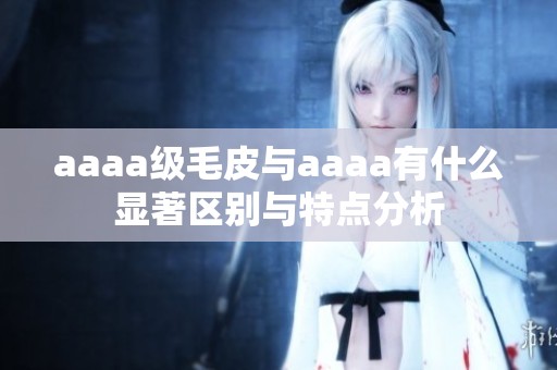 aaaa级毛皮与aaaa有什么显著区别与特点分析