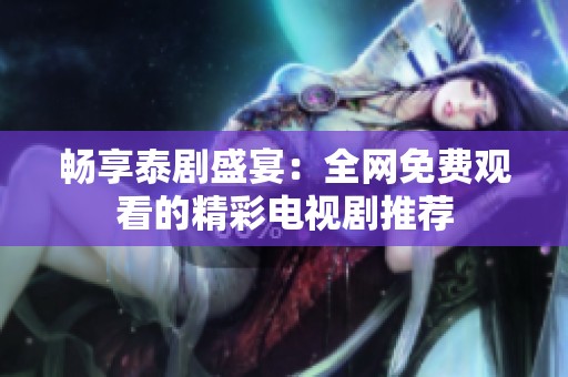 畅享泰剧盛宴：全网免费观看的精彩电视剧推荐
