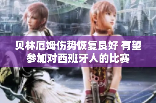 贝林厄姆伤势恢复良好 有望参加对西班牙人的比赛