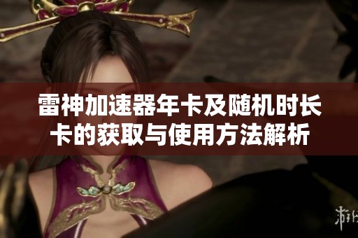 雷神加速器年卡及随机时长卡的获取与使用方法解析