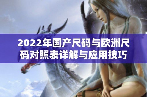 2022年国产尺码与欧洲尺码对照表详解与应用技巧