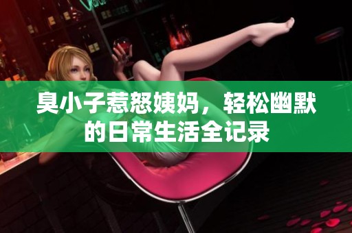 臭小子惹怒姨妈，轻松幽默的日常生活全记录