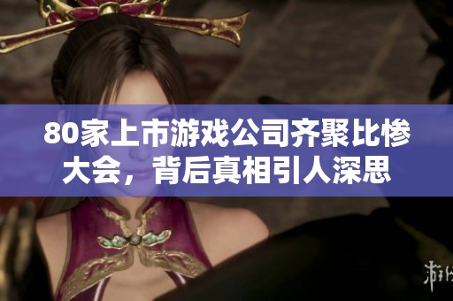 80家上市游戏公司齐聚比惨大会，背后真相引人深思