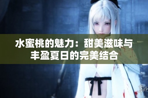 水蜜桃的魅力：甜美滋味与丰盈夏日的完美结合