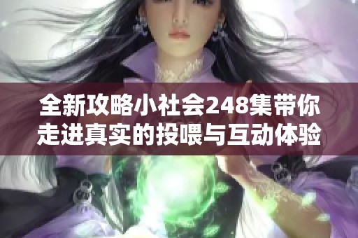 全新攻略小社会248集带你走进真实的投喂与互动体验