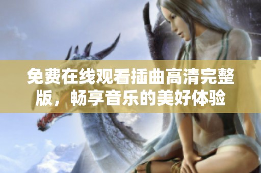 免费在线观看插曲高清完整版，畅享音乐的美好体验