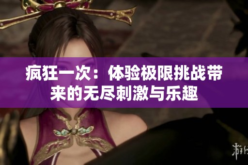 疯狂一次：体验极限挑战带来的无尽刺激与乐趣