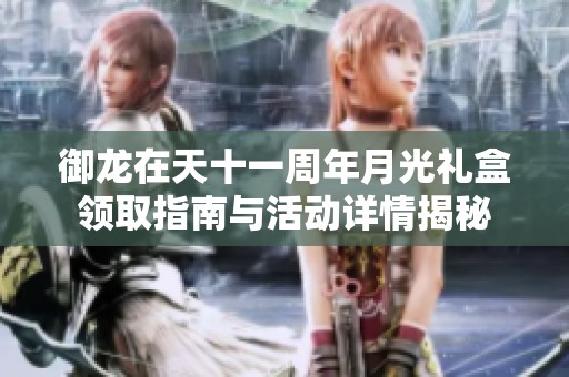 御龙在天十一周年月光礼盒领取指南与活动详情揭秘