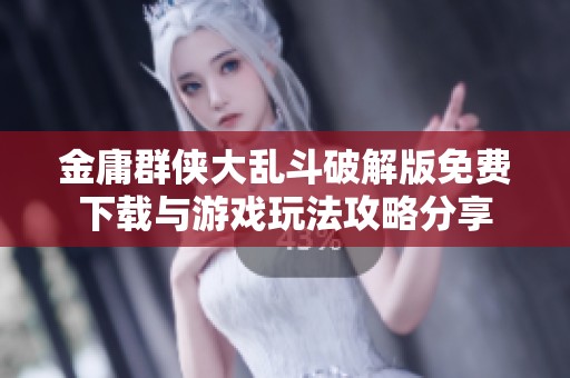 金庸群侠大乱斗破解版免费下载与游戏玩法攻略分享