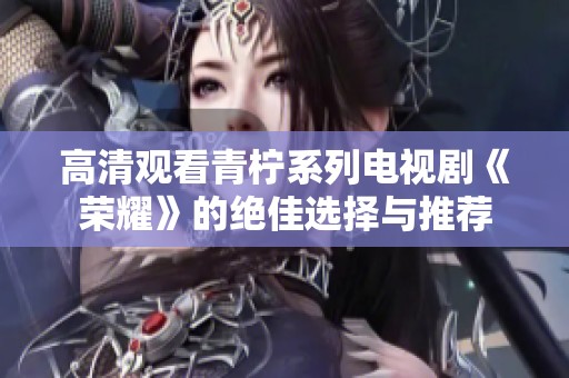 高清观看青柠系列电视剧《荣耀》的绝佳选择与推荐