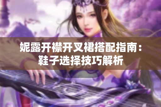 妮露开襟开叉裙搭配指南：鞋子选择技巧解析