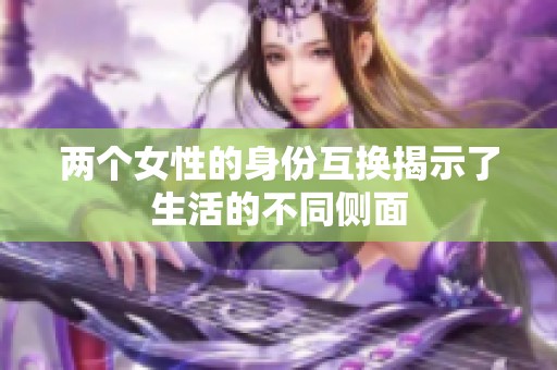 两个女性的身份互换揭示了生活的不同侧面