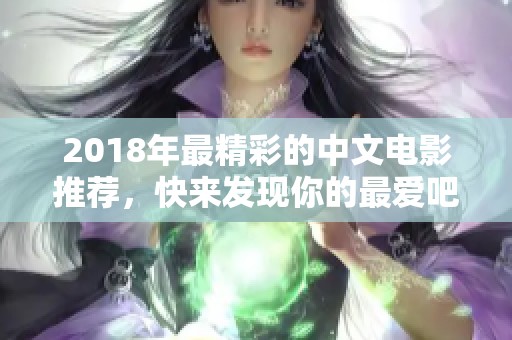 2018年最精彩的中文电影推荐，快来发现你的最爱吧！