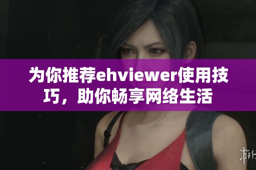 为你推荐ehviewer使用技巧，助你畅享网络生活