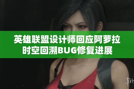 英雄联盟设计师回应阿萝拉时空回溯BUG修复进展