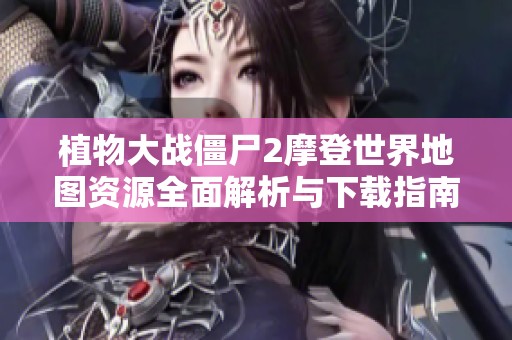 植物大战僵尸2摩登世界地图资源全面解析与下载指南