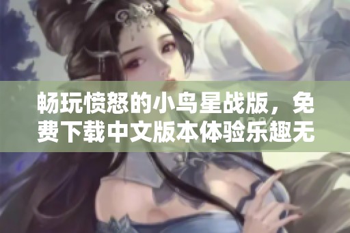 畅玩愤怒的小鸟星战版，免费下载中文版本体验乐趣无穷